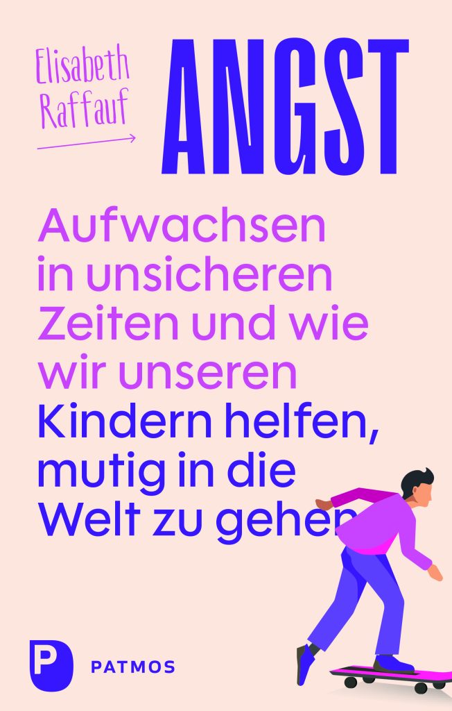 Angst – Aufwachsen in unsicheren Zeiten und wie wir unseren Kindern helfen, mutig in die Welt zu gehen